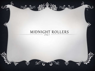 MIDNIGHT ROLLERS
 