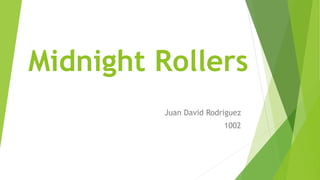 Midnight Rollers
Juan David Rodriguez
1002
 