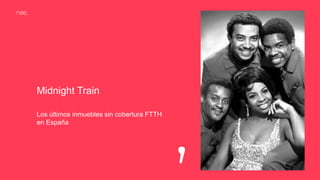 Midnight Train
Los últimos inmuebles sin cobertura FTTH
en España
 