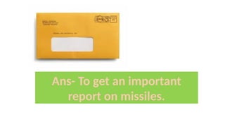 Ans- To get an important
report on missiles.
 