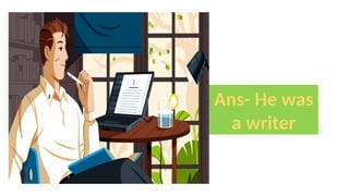 Ans- He was
a writer
 
