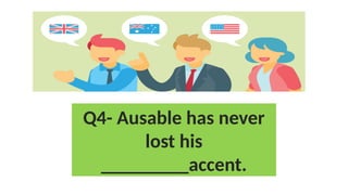 Q4- Ausable has never
lost his
_________accent.
 