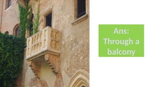 Ans:
Through a
balcony
 