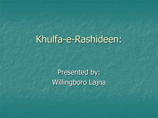 Khulfa-e-Rashideen:


    Presented by:
   Willingboro Lajna
 