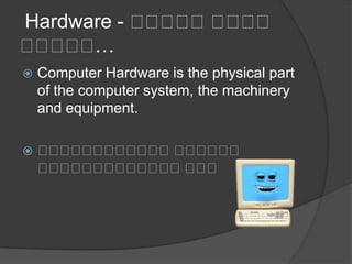 Hardware - ကကကကကကကကက
ကကကကက…
 Computer Hardware is the physical part
of the computer system, the machinery
and equipment.
 ကကကကကကကကကကကကကကကကကက
ကကကကကကကကကကကကကကကက
 