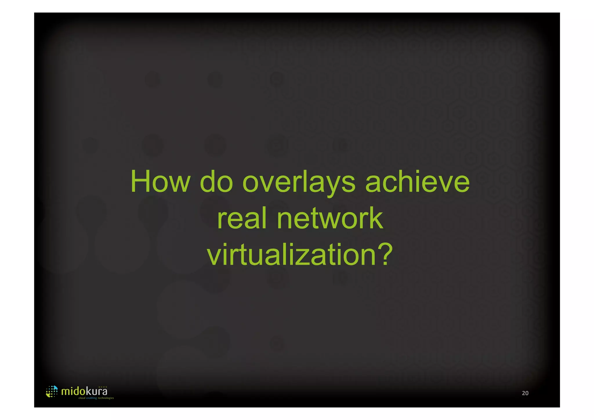 20 
How do overlays achieve 
real network 
virtualization? 
 