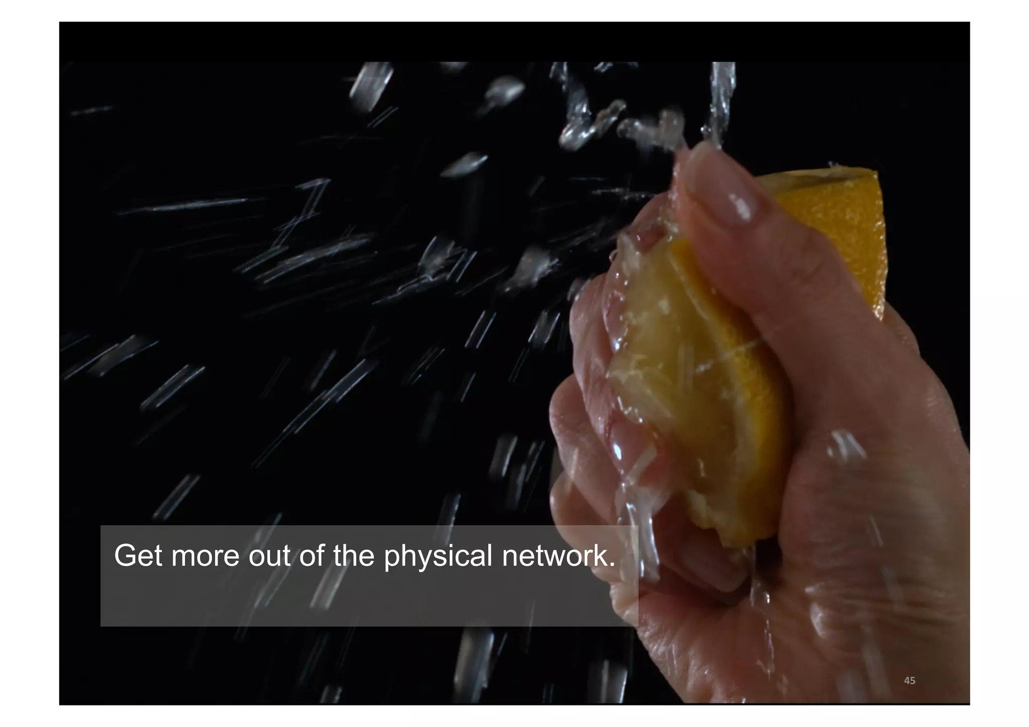 45 
Get more out of the physical network. 
 