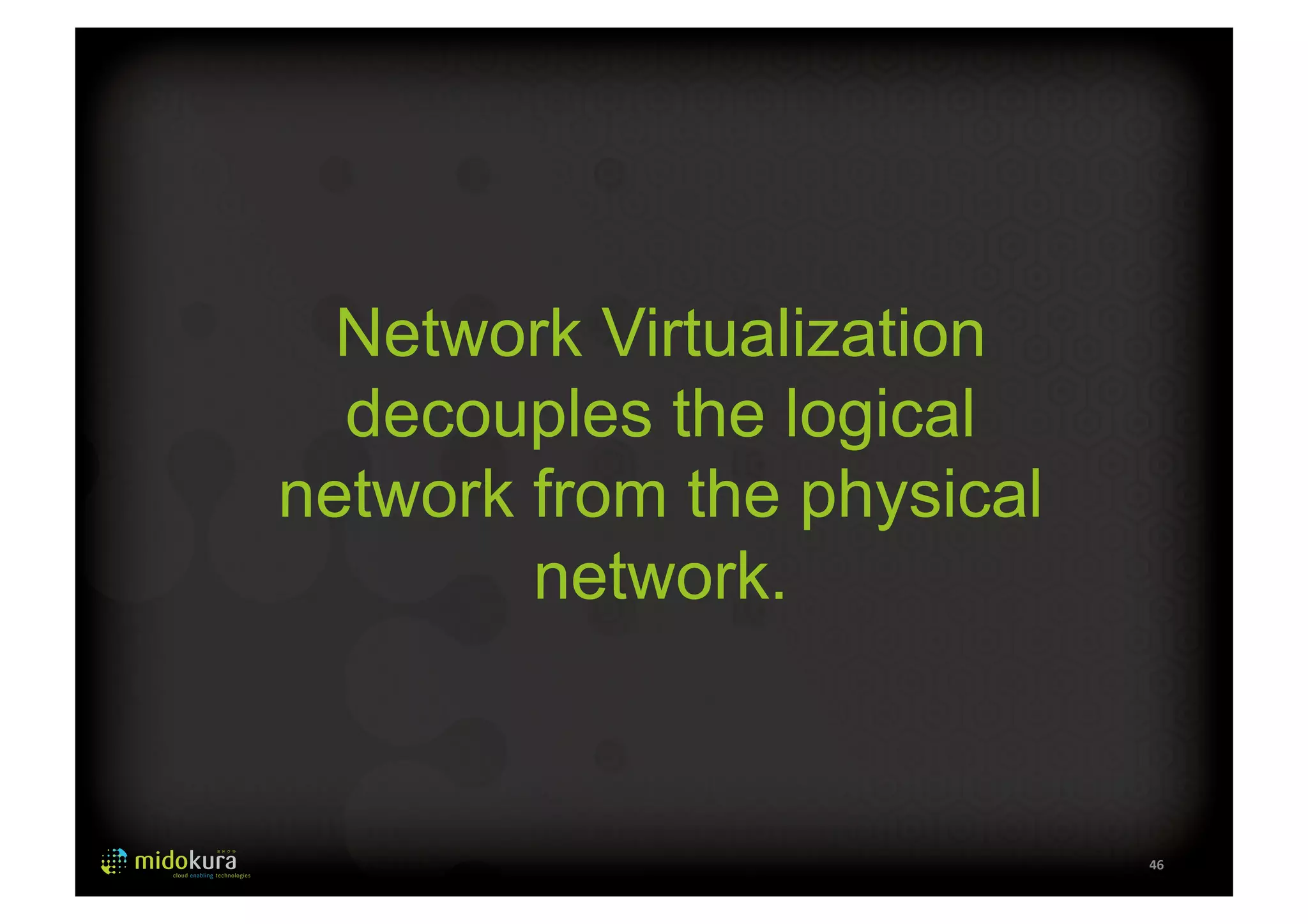 46 
Network Virtualization 
decouples the logical 
network from the physical 
network. 
 