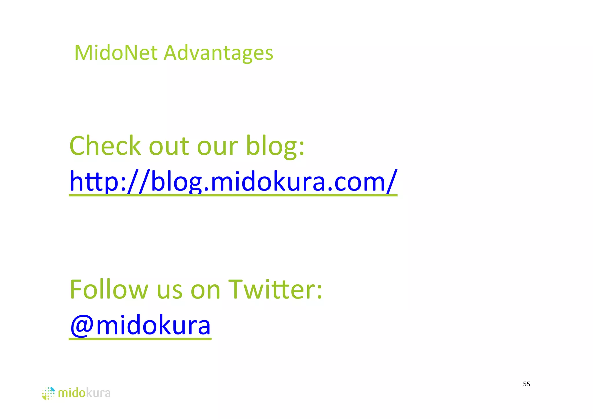 55 
MidoNet 
Advantages 
# 
Check 
out 
our 
blog: 
hjp://blog.midokura.com/ 
Follow 
us 
on 
Twijer: 
@midokura 
 