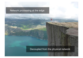 23 
Network processing at the edge 
Decoupled from the physical network 
 