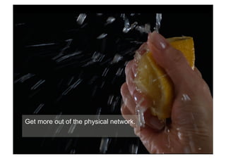 45 
Get more out of the physical network. 
 