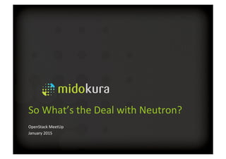 So	
  What’s	
  the	
  Deal	
  with	
  Neutron?	
  
	
  OpenStack	
  MeetUp	
  
January	
  2015	
  
 