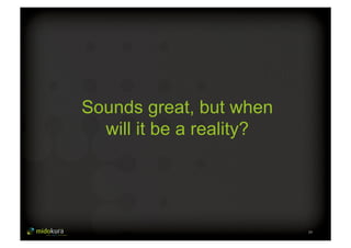 29 
Sounds great, but when 
will it be a reality? 
 