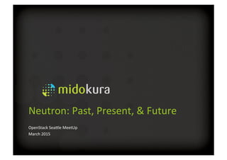 Neutron:	
  Past,	
  Present,	
  &	
  Future	
  
OpenStack	
  Sea5le	
  MeetUp	
  
March	
  2015	
  
 