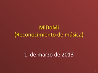 MiDoMi
(Reconocimiento de música)


   1 de marzo de 2013

                             1
 