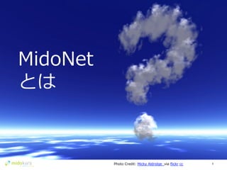 Confidential 5	
  Photo  Credit:  Micky  Aldridge    via  ﬂickr  cc
MidoNet
とは
 