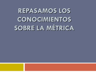 REPASAMOS LOS CONOCIMIENTOS SOBRE LA MÉTRICA 