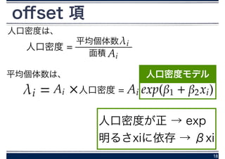 oﬀset 項
18
×人口密度 =
平均個体数
面積
人口密度 =
平均個体数は、
人口密度が正 → exp
明るさxiに依存 → βxi
人口密度
人口密度は、
 