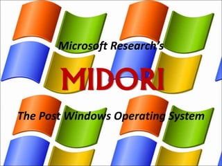 MIDORI
The Post Windows Operating System
Microsoft Research’s
 