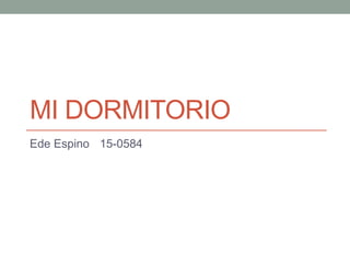 MI DORMITORIO
Ede Espino 15-0584
 