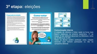 3ª etapa: eleições
Comunicação interna
A votação de «Miúdos a Votos: quais os livros mais
fixes?» realiza-se na próxima sexta-feira, 17 de
março. O ato eleitoral decorrerá na Biblioteca, entre
as 12.35h e as 14.25h.
Todos os alunos podem participar nesta votação
nacional, quer tenham participado ou não na
campanha eleitoral.
biblioteca
Centro de Recursos
e.b. 1,2,3 de gondifelos
agrupamento de escolasde gondifelos
 