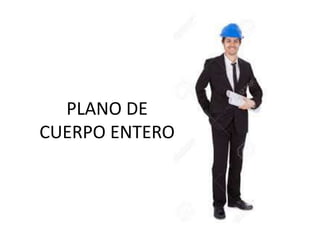 PLANO DE
CUERPO ENTERO
 
