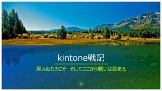 kintone戦記
4
⾒えぬものこそ そしてここから戦いは始まる
 