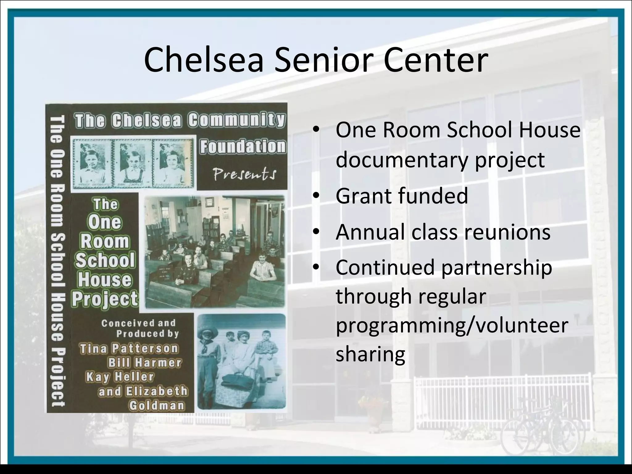 Chelsea Senior Center One Room School House documentary project Grant funded Annual class reunions Continued partnership through regular programming/volunteer sharing 