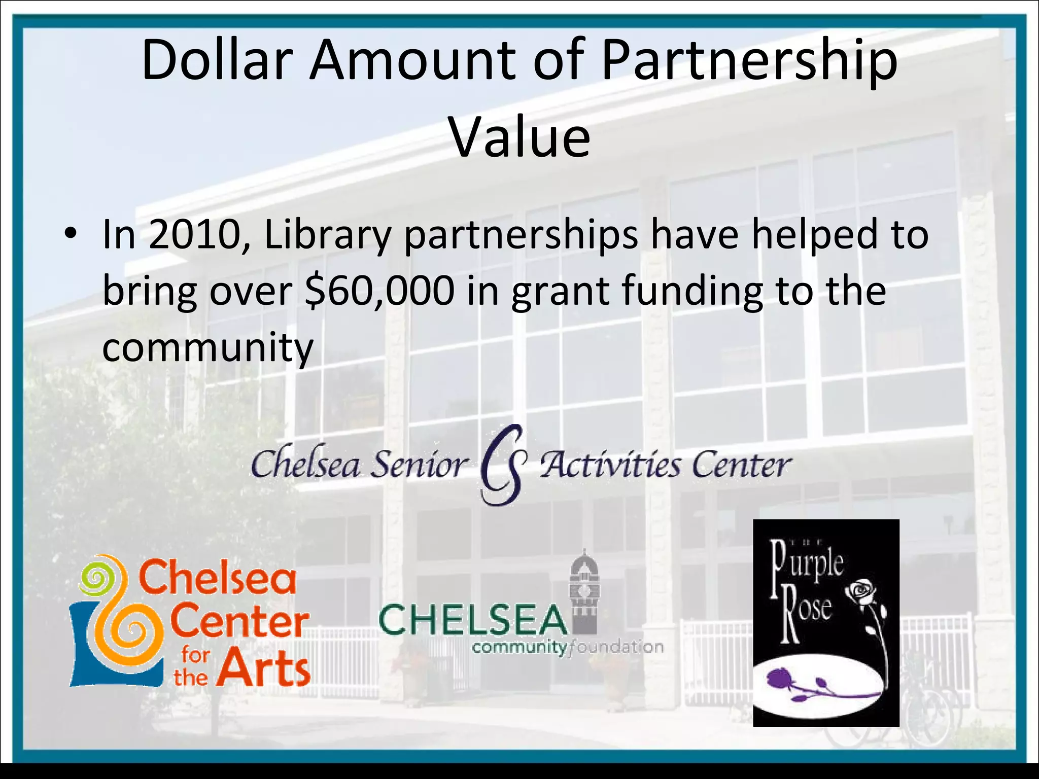 Dollar Amount of Partnership Value In 2010, Library partnerships have helped to bring over $60,000 in grant funding to the community 