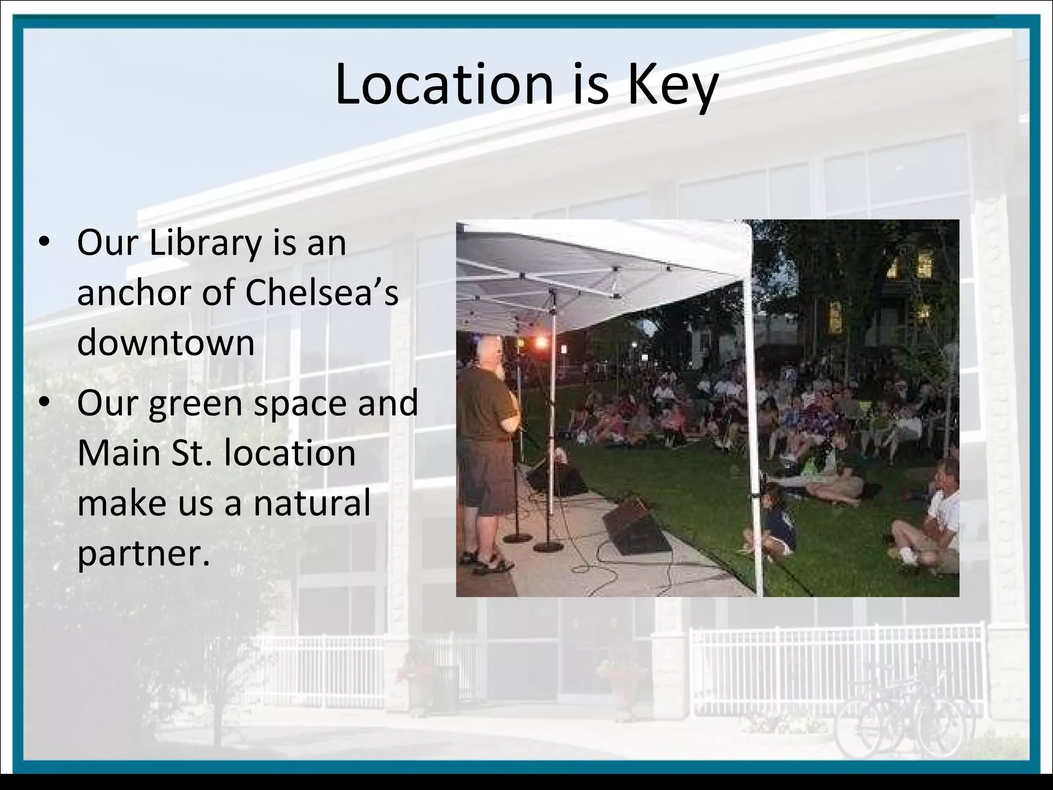 Location is Key Our Library is an anchor of Chelsea’s downtown  Our green space and Main St. location make us a natural partner. 