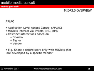 APLAC Application Level Access Control (APLAC) MIDlets interact via Events, IMC, RMS Restrinct interactions based on Domain Signer Vendor E.g. Share a record store only with MIDlets that  are developed by a specific Vendor 