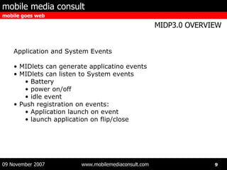 Application and System Events MIDlets can generate applicatino events MIDlets can listen to System events Battery power on/off idle event Push registration on events: Application launch on event launch application on flip/close 