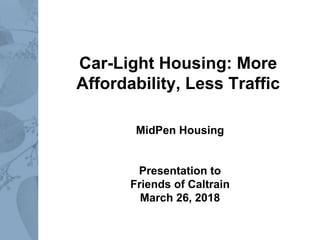 Car-Light Housing: More
Affordability, Less Traffic
MidPen Housing
Presentation to
Friends of Caltrain
March 26, 2018
 