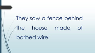 They saw a fence behind
the

house

barbed wire.

made

of

 