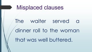 Misplaced clauses
The

waiter

served

a

dinner roll to the woman
that was well buttered.

 