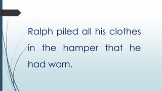 Ralph piled all his clothes
in the hamper that he
had worn.

 