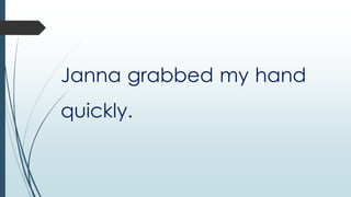 Janna grabbed my hand
quickly.

 