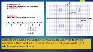 Example 19: Finding the Midpoint of two points under the following
conditions. One point x-axis, one on the y-axis, midpoint made up of
whole number coordinates.
 