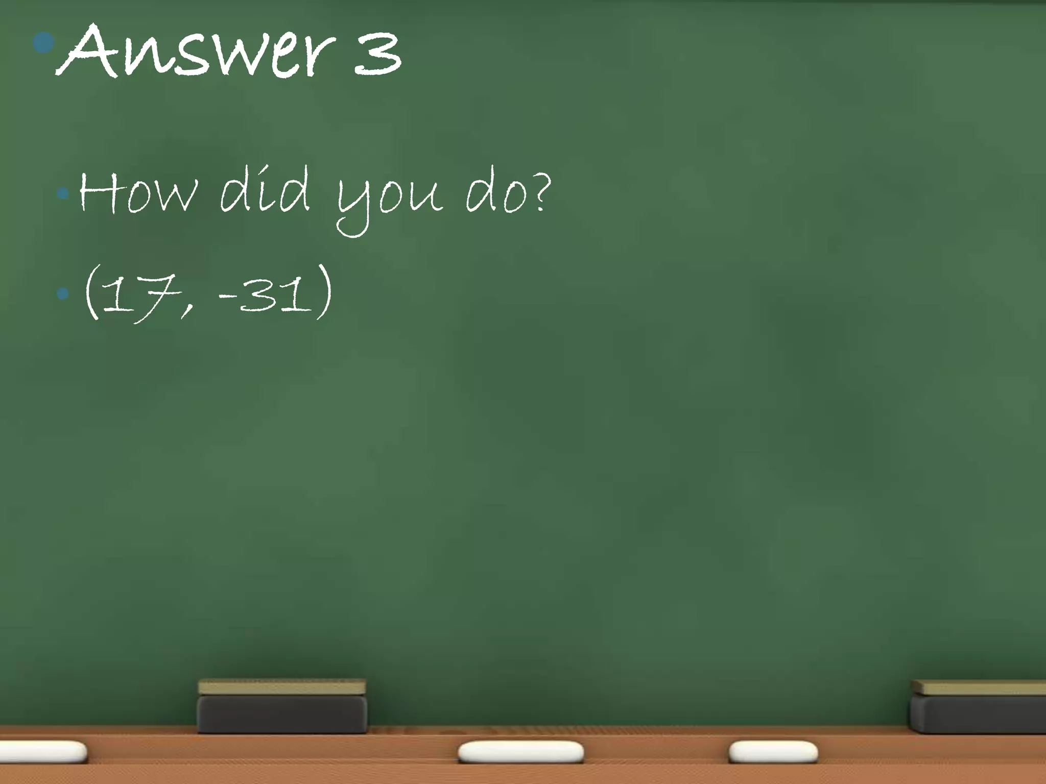 •Answer 3
• How  did you do?
• (17, -31)
 