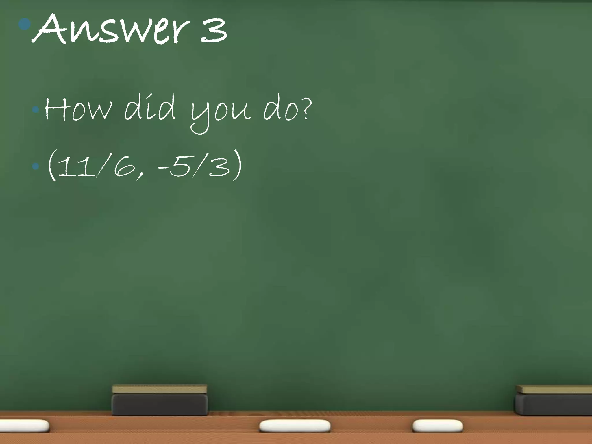 •Answer 3
• How did you do?
• (11/6, -5/3)
 