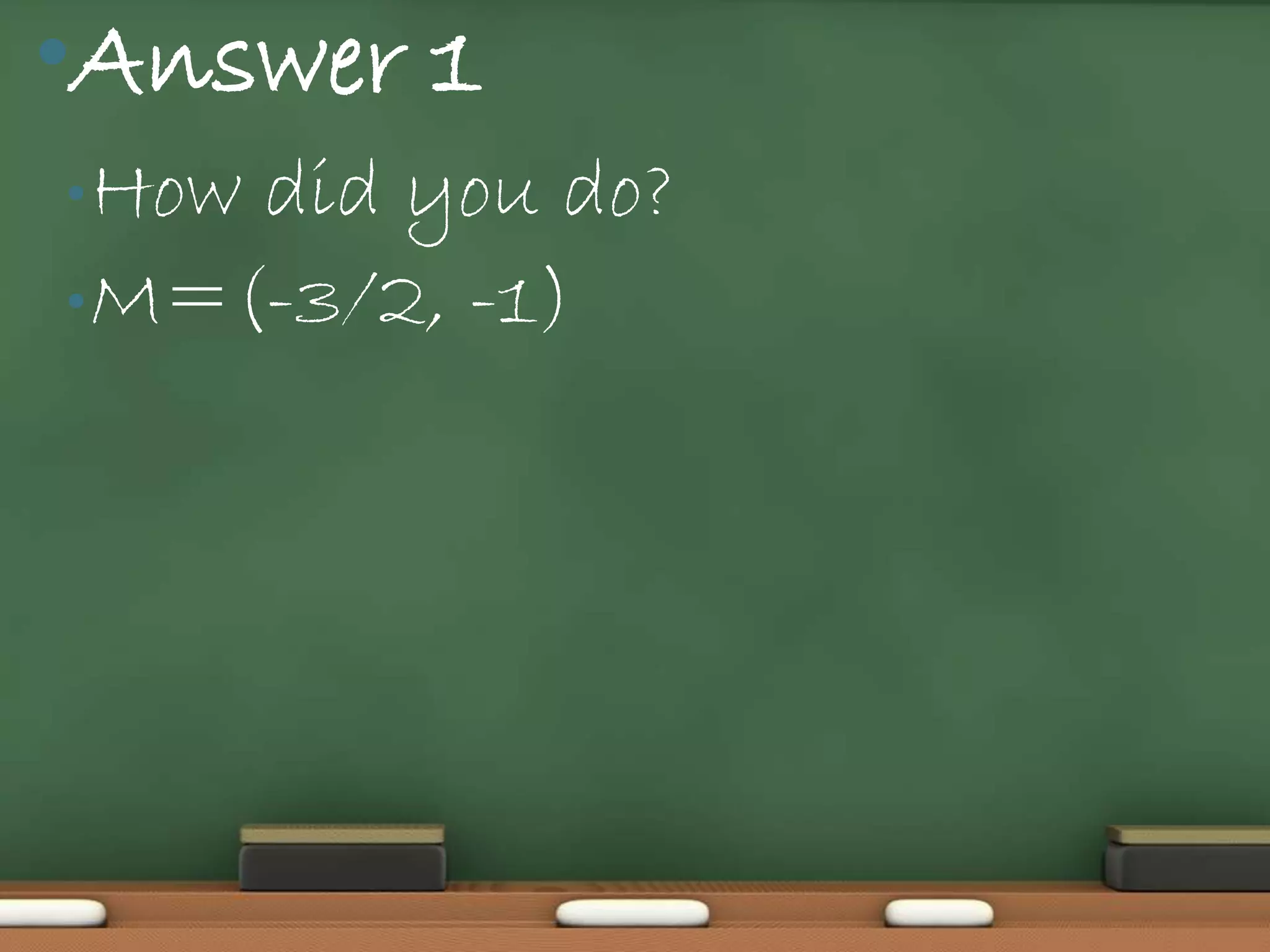•Answer 1
• Howdid you do?
• M=(-3/2, -1)
 