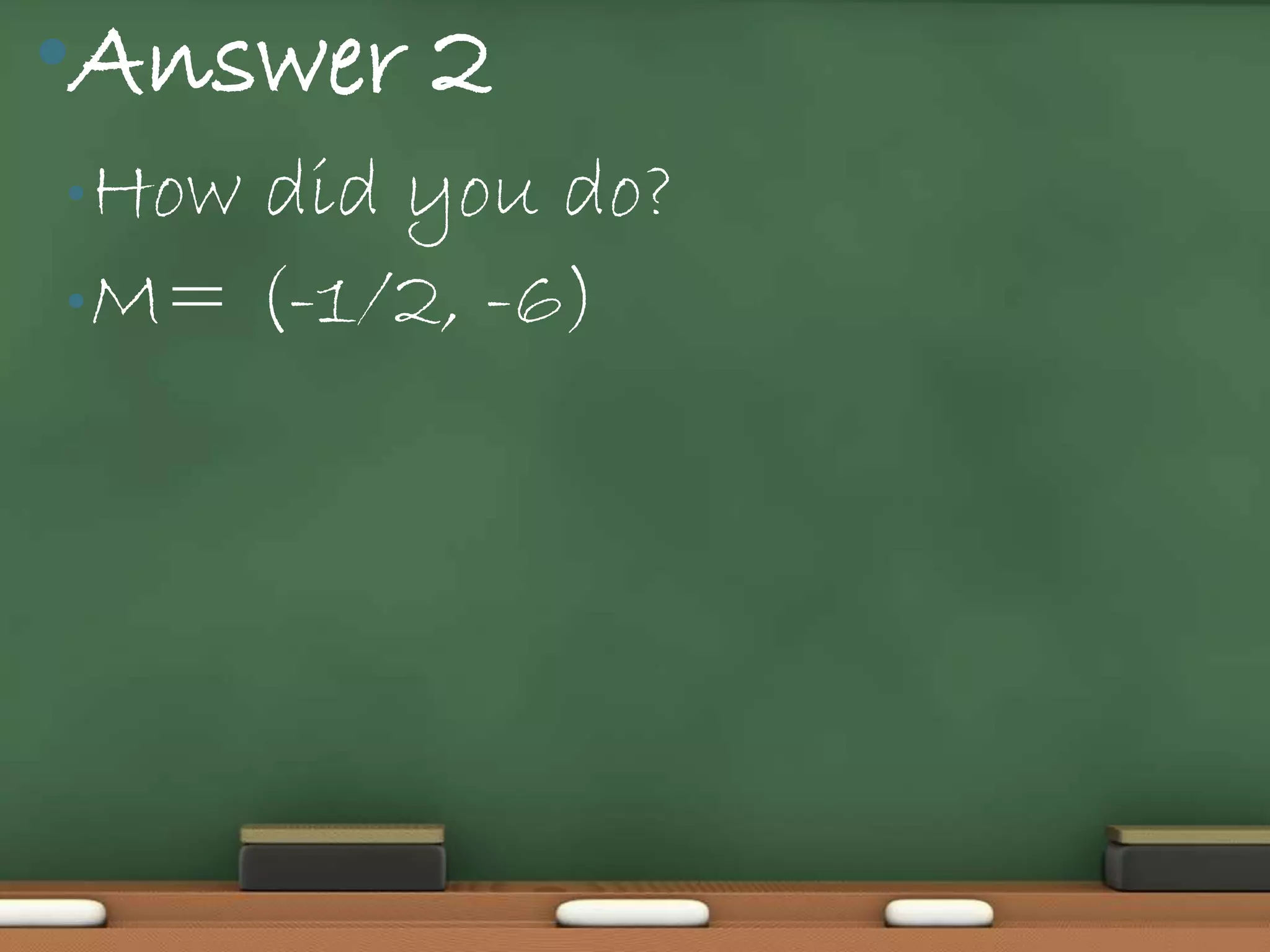 •Answer 2
• Howdid you do?
• M= (-1/2, -6)
 