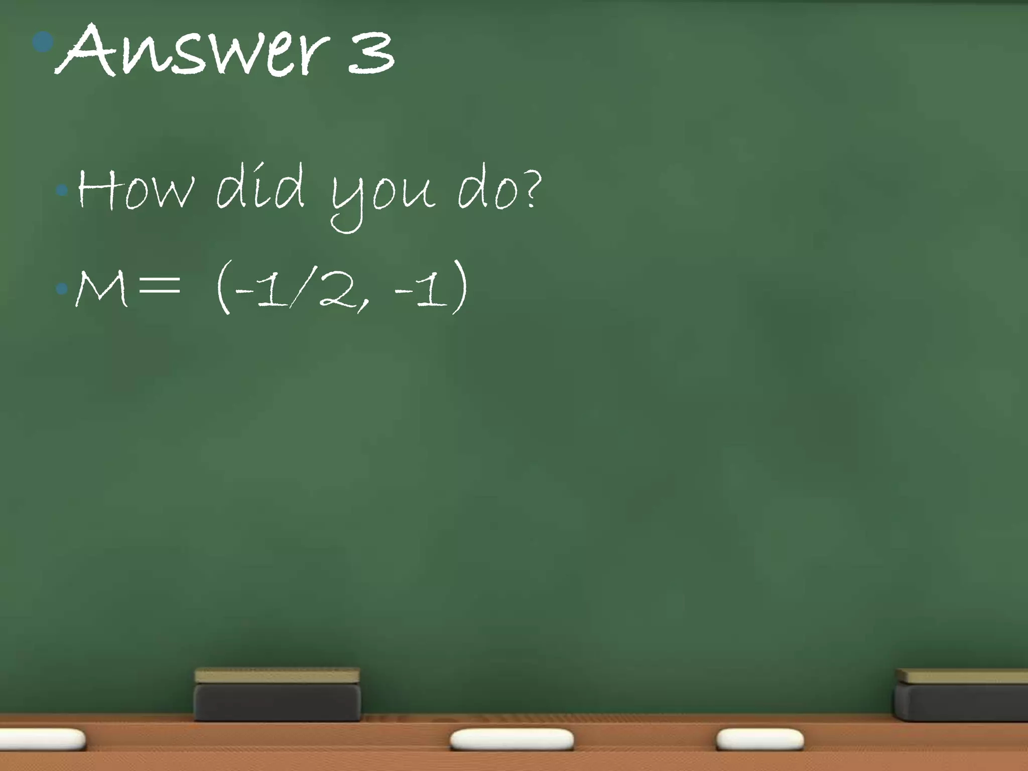 •Answer 3
• Howdid you do?
• M= (-1/2, -1)
 