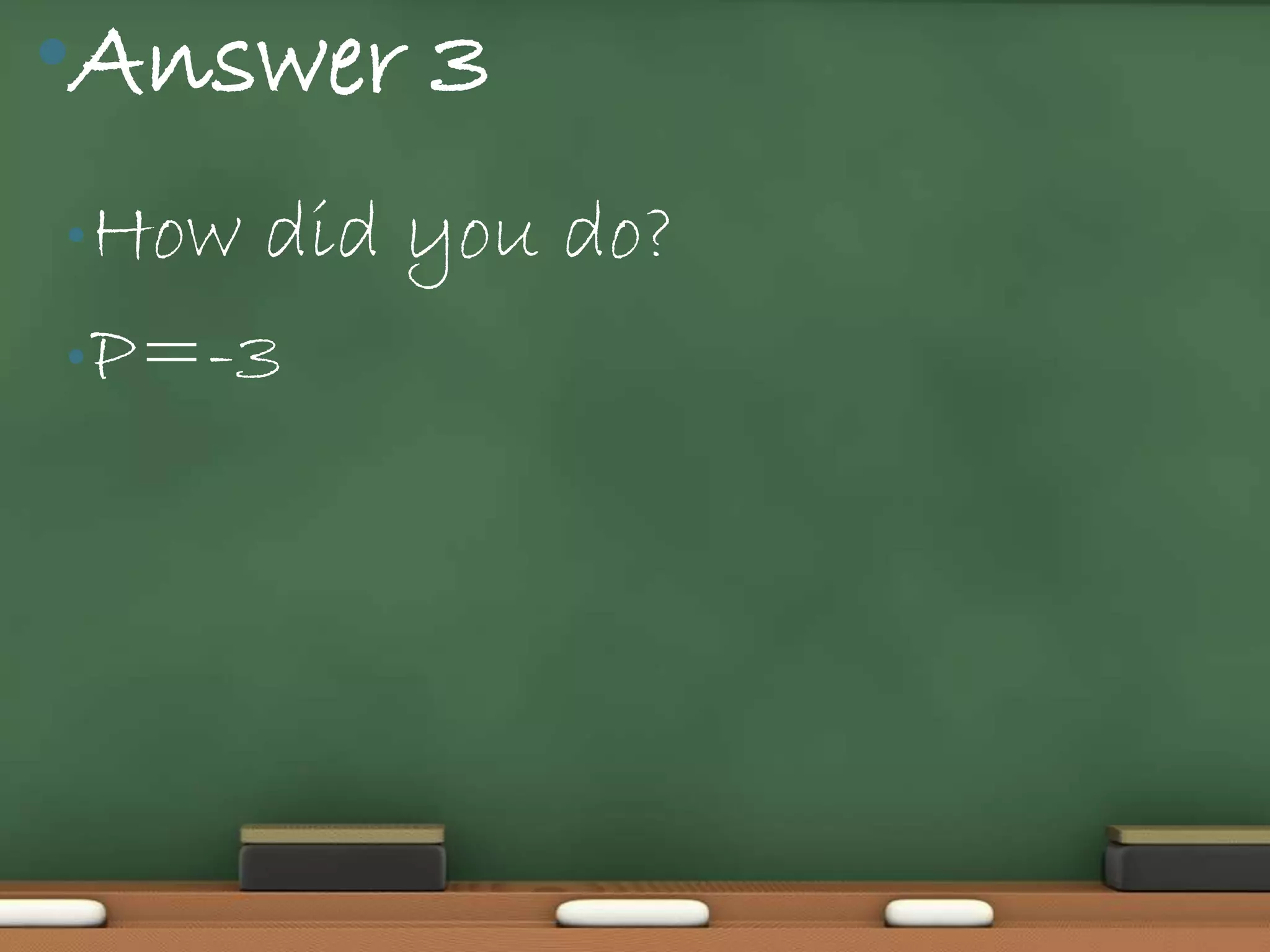 •Answer 3
• How did you do?
• P=-3
 