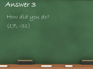 •Answer 3
• How  did you do?
• (17, -31)
 