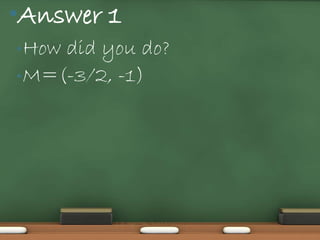 •Answer 1
• Howdid you do?
• M=(-3/2, -1)
 