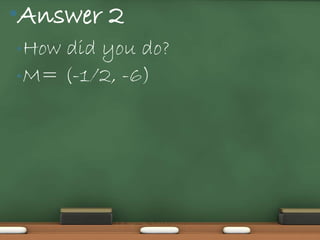 •Answer 2
• Howdid you do?
• M= (-1/2, -6)
 