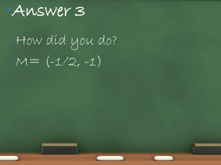 •Answer 3
• Howdid you do?
• M= (-1/2, -1)
 