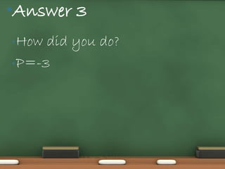 •Answer 3
• How did you do?
• P=-3
 