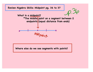 Review Algebra Skills: Midpoint pg. 36 to 37


        What is a midpoint?
            *The middle point on a segment between 2
               endpoints (equal distance from ends)




      Where else do we see segments with points?
 